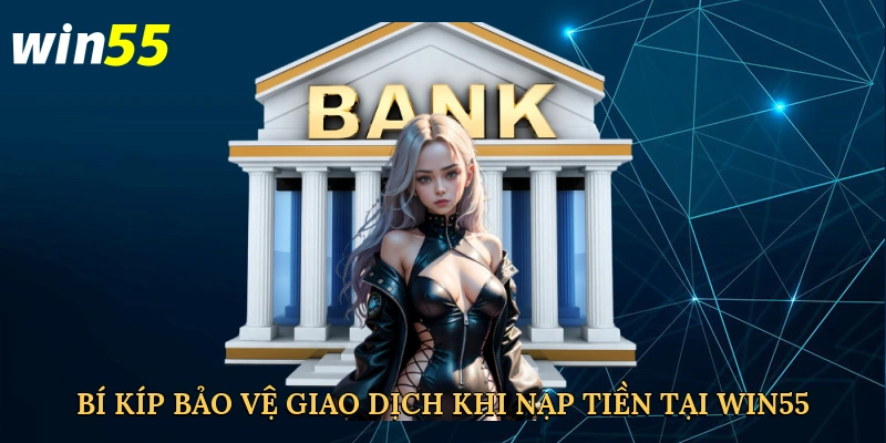 bi-kip-bao-ve-giao-dich-khi-nap-tien-tai-win55
