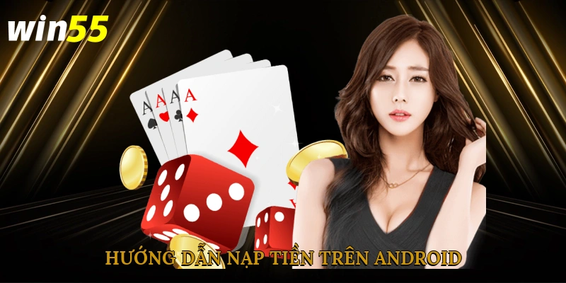 Hướng dẫn nạp tiền win55 trên Android