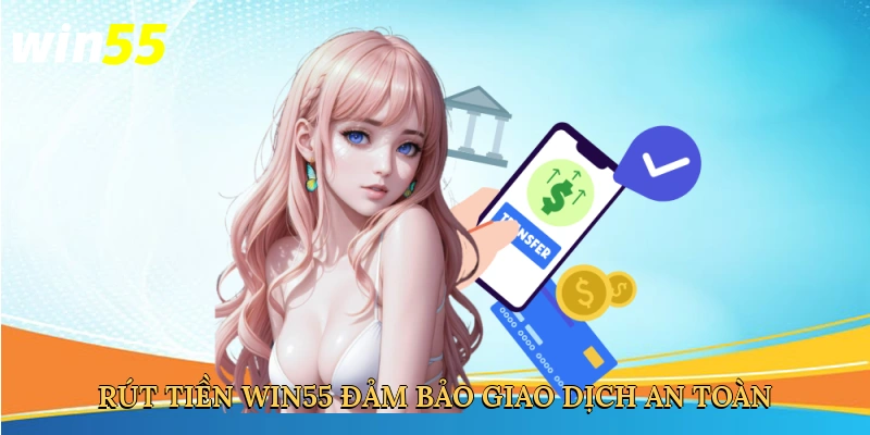 rut-tien-win55-dam-bao-giao-dich-an-toan