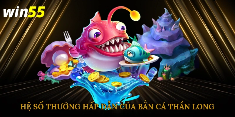 Hệ số thưởng hấp dẫn của bắn cá thần long