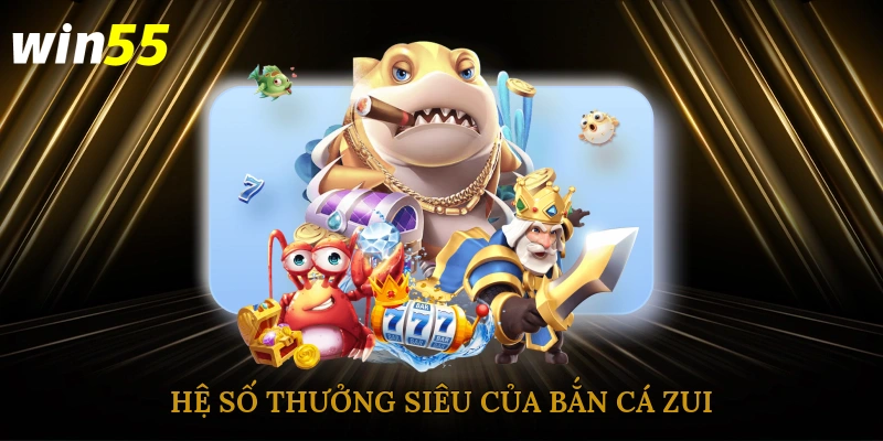 Hệ số thưởng siêu của bắn cá zui