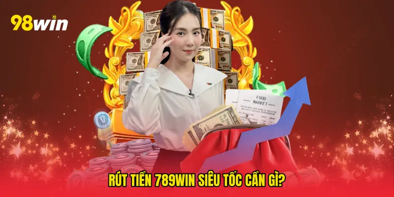 Rút tiền 789win siêu tốc cần gì?