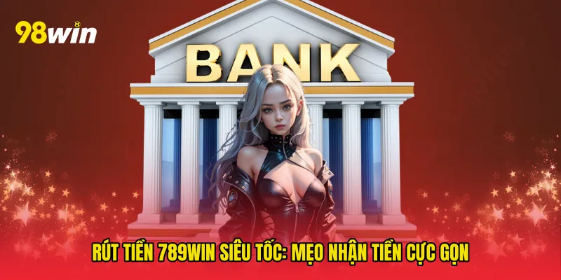 Rút tiền 789win siêu tốc: Mẹo nhận tiền cực gọn