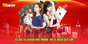 Ưu đãi tài khoản mới 98win: Mở Ví Nhận Quà Lớn