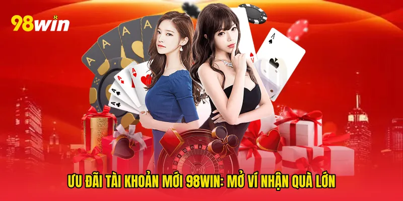 Ưu đãi tài khoản mới 98win: Mở Ví Nhận Quà Lớn